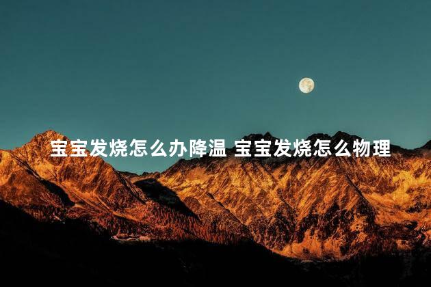 宝宝发烧怎么办降温 宝宝发烧怎么物理降温